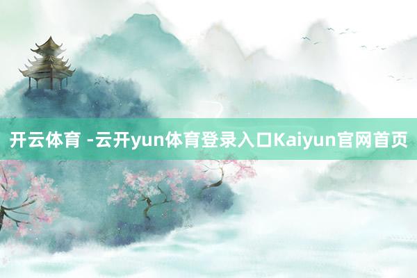 开云体育 -云开yun体育登录入口Kaiyun官网首页