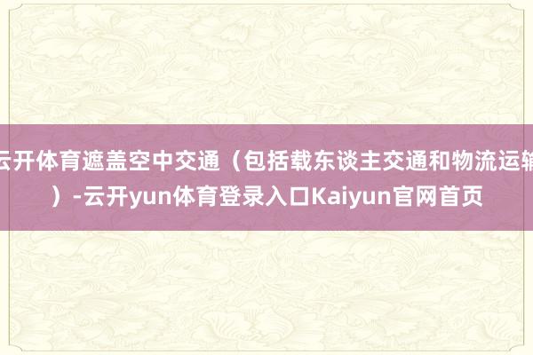 云开体育遮盖空中交通（包括载东谈主交通和物流运输）-云开yun体育登录入口Kaiyun官网首页