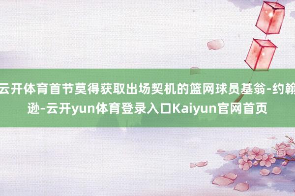 云开体育首节莫得获取出场契机的篮网球员基翁-约翰逊-云开yun体育登录入口Kaiyun官网首页