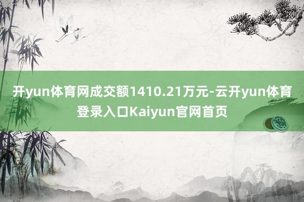 开yun体育网成交额1410.21万元-云开yun体育登录入口Kaiyun官网首页