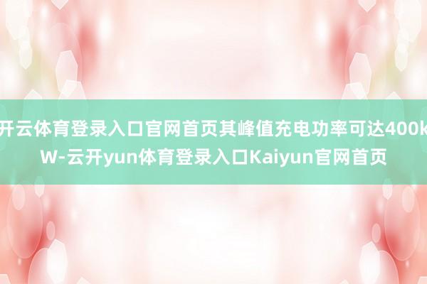开云体育登录入口官网首页其峰值充电功率可达400kW-云开yun体育登录入口Kaiyun官网首页