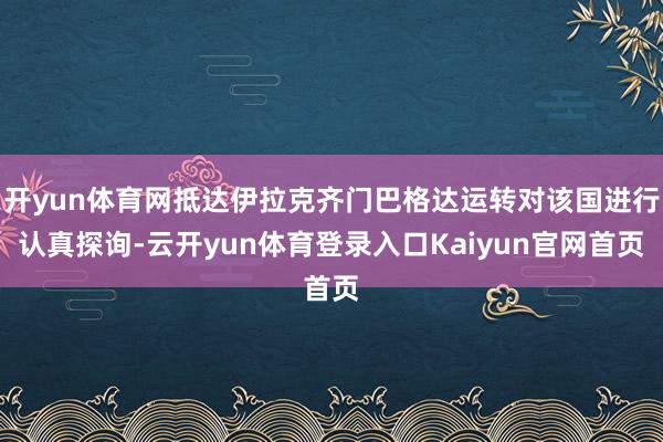 开yun体育网抵达伊拉克齐门巴格达运转对该国进行认真探询-云开yun体育登录入口Kaiyun官网首页