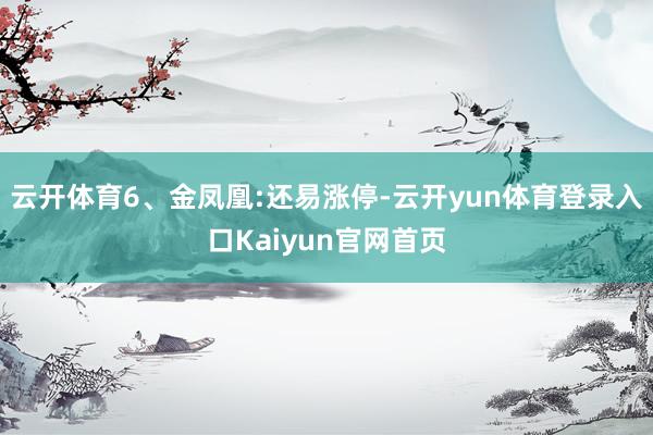 云开体育6、金凤凰:还易涨停-云开yun体育登录入口Kaiyun官网首页