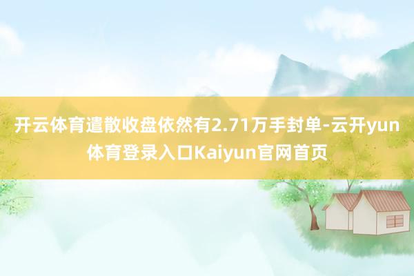 开云体育遣散收盘依然有2.71万手封单-云开yun体育登录入口Kaiyun官网首页
