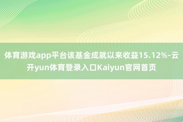 体育游戏app平台该基金成就以来收益15.12%-云开yun体育登录入口Kaiyun官网首页