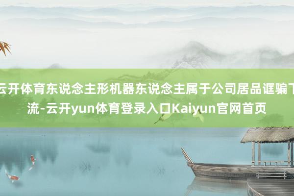 云开体育东说念主形机器东说念主属于公司居品诓骗下流-云开yun体育登录入口Kaiyun官网首页