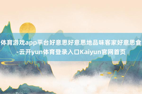 体育游戏app平台好意思好意思地品味客家好意思食-云开yun体育登录入口Kaiyun官网首页