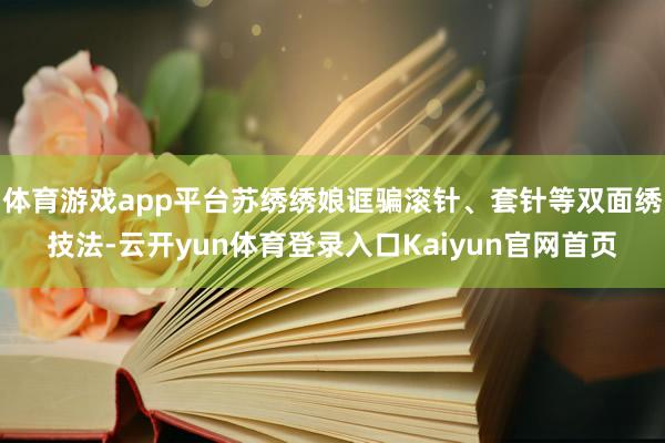体育游戏app平台苏绣绣娘诓骗滚针、套针等双面绣技法-云开yun体育登录入口Kaiyun官网首页