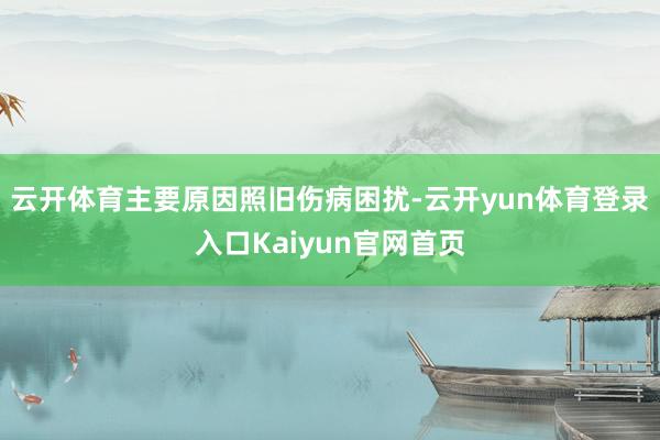 云开体育主要原因照旧伤病困扰-云开yun体育登录入口Kaiyun官网首页