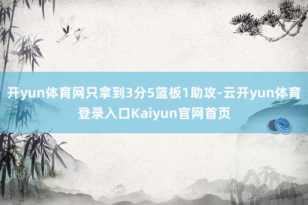 开yun体育网只拿到3分5篮板1助攻-云开yun体育登录入口Kaiyun官网首页