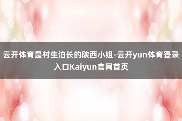 云开体育是村生泊长的陕西小姐-云开yun体育登录入口Kaiyun官网首页