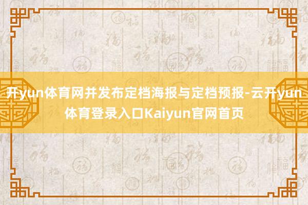 开yun体育网并发布定档海报与定档预报-云开yun体育登录入口Kaiyun官网首页