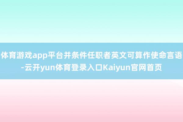 体育游戏app平台并条件任职者英文可算作使命言语-云开yun体育登录入口Kaiyun官网首页
