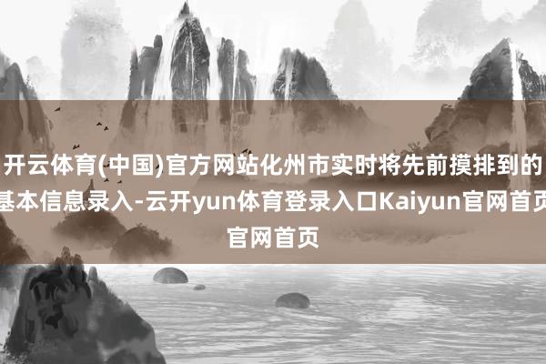 开云体育(中国)官方网站化州市实时将先前摸排到的基本信息录入-云开yun体育登录入口Kaiyun官网首页