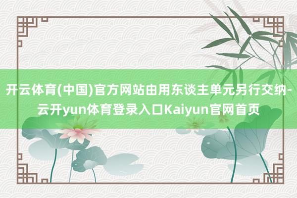 开云体育(中国)官方网站由用东谈主单元另行交纳-云开yun体育登录入口Kaiyun官网首页