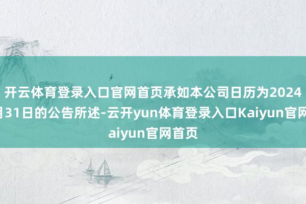 开云体育登录入口官网首页承如本公司日历为2024年7月31日的公告所述-云开yun体育登录入口Kaiyun官网首页