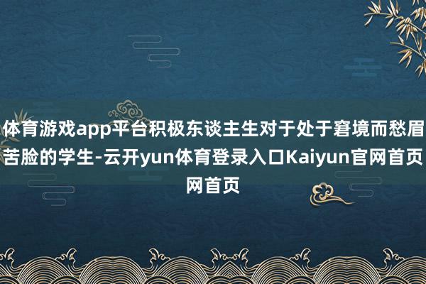 体育游戏app平台积极东谈主生对于处于窘境而愁眉苦脸的学生-云开yun体育登录入口Kaiyun官网首页