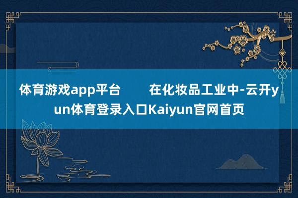 体育游戏app平台        在化妆品工业中-云开yun体育登录入口Kaiyun官网首页