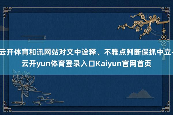 云开体育和讯网站对文中诠释、不雅点判断保抓中立-云开yun体育登录入口Kaiyun官网首页