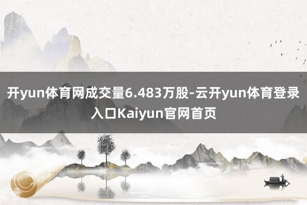 开yun体育网成交量6.483万股-云开yun体育登录入口Kaiyun官网首页