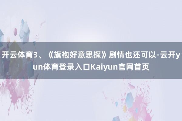 开云体育3、《旗袍好意思探》剧情也还可以-云开yun体育登录入口Kaiyun官网首页