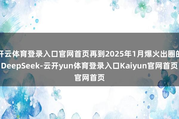 开云体育登录入口官网首页再到2025年1月爆火出圈的DeepSeek-云开yun体育登录入口Kaiyun官网首页