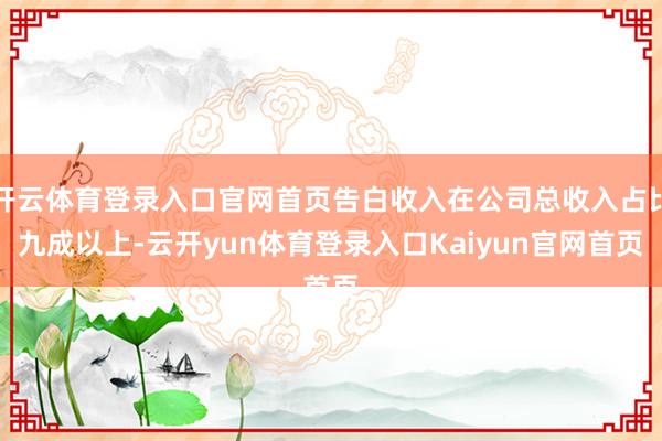 开云体育登录入口官网首页告白收入在公司总收入占比九成以上-云开yun体育登录入口Kaiyun官网首页