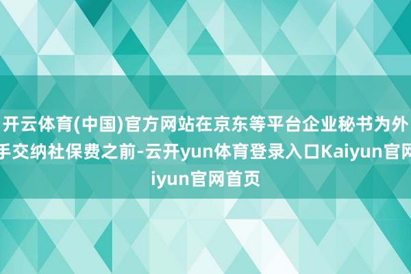 开云体育(中国)官方网站在京东等平台企业秘书为外卖骑手交纳社保费之前-云开yun体育登录入口Kaiyun官网首页