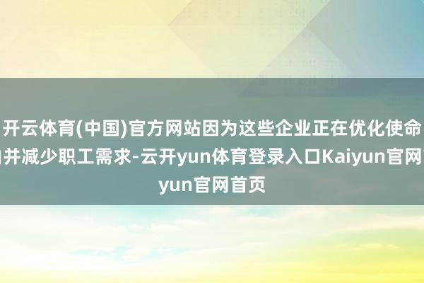 开云体育(中国)官方网站因为这些企业正在优化使命经由并减少职工需求-云开yun体育登录入口Kaiyun官网首页